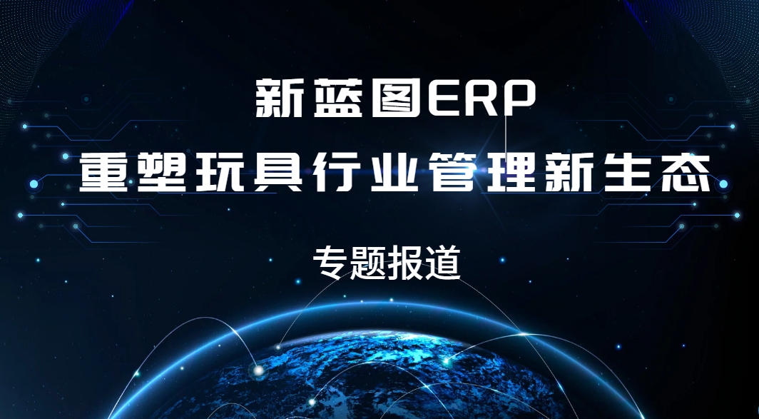 專題報(bào)道：新藍(lán)圖ERP重塑玩具行業(yè)管理新生態(tài).png